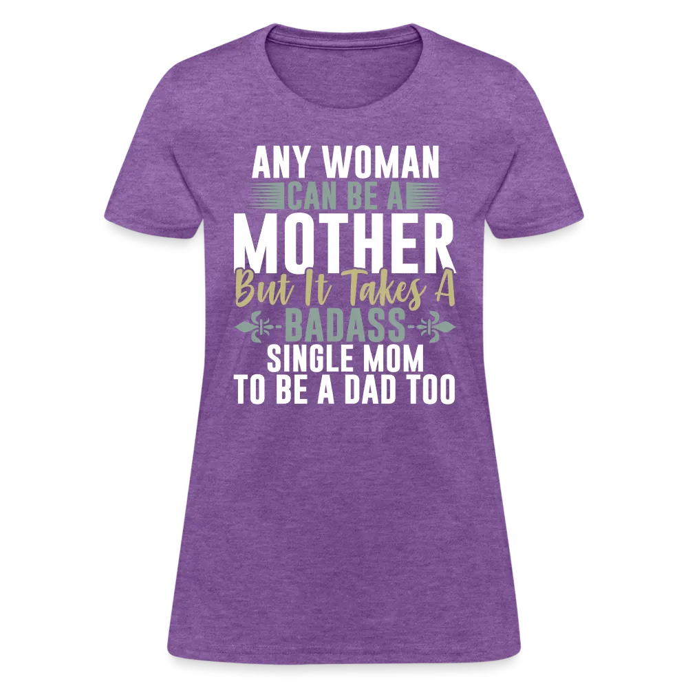 It Takes A Badass Single Mom To Be A Dad Too T-Shirt