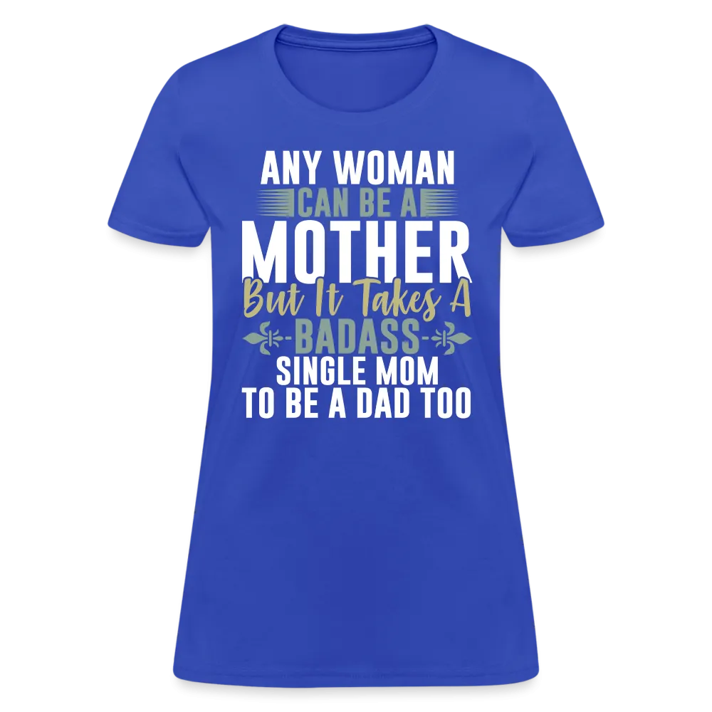 It Takes A Badass Single Mom To Be A Dad Too T-Shirt