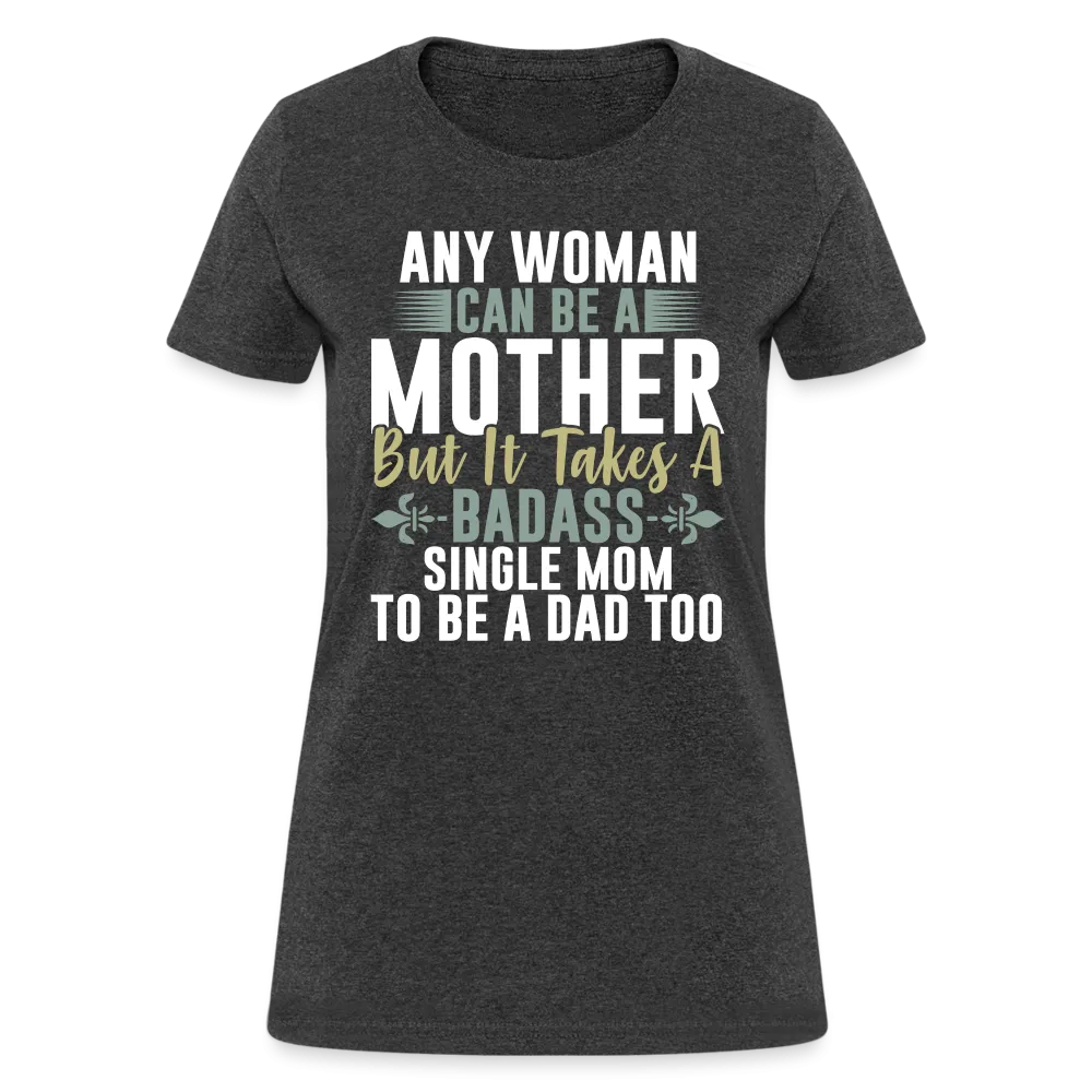 It Takes A Badass Single Mom To Be A Dad Too T-Shirt