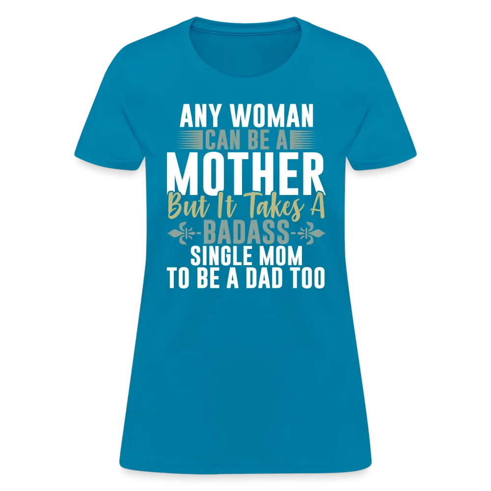 It Takes A Badass Single Mom To Be A Dad Too T-Shirt